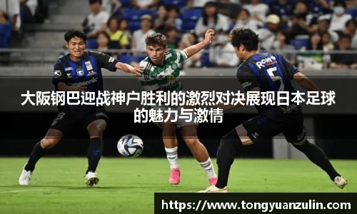 大阪钢巴迎战神户胜利的激烈对决展现日本足球的魅力与激情