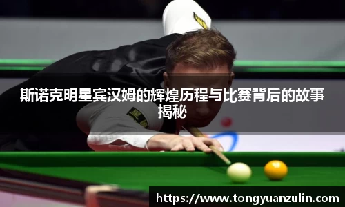 斯诺克明星宾汉姆的辉煌历程与比赛背后的故事揭秘