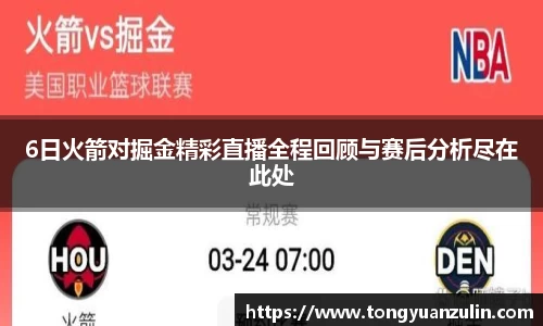 6日火箭对掘金精彩直播全程回顾与赛后分析尽在此处