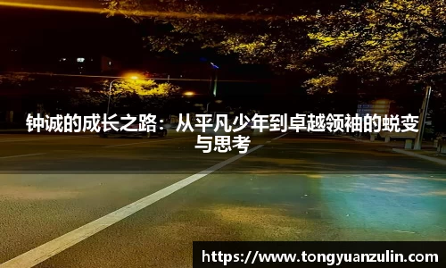 钟诚的成长之路：从平凡少年到卓越领袖的蜕变与思考