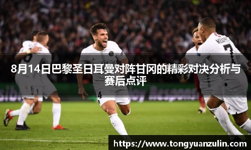 8月14日巴黎圣日耳曼对阵甘冈的精彩对决分析与赛后点评