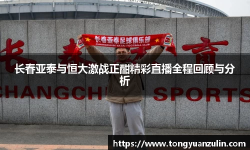 长春亚泰与恒大激战正酣精彩直播全程回顾与分析