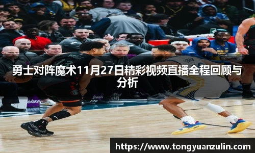 勇士对阵魔术11月27日精彩视频直播全程回顾与分析