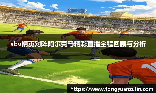 sbv精英对阵阿尔克马精彩直播全程回顾与分析