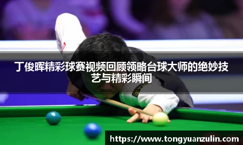 丁俊晖精彩球赛视频回顾领略台球大师的绝妙技艺与精彩瞬间