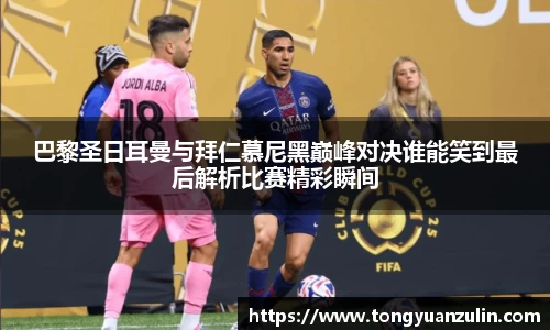 巴黎圣日耳曼与拜仁慕尼黑巅峰对决谁能笑到最后解析比赛精彩瞬间