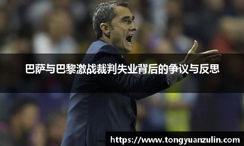 巴萨与巴黎激战裁判失业背后的争议与反思