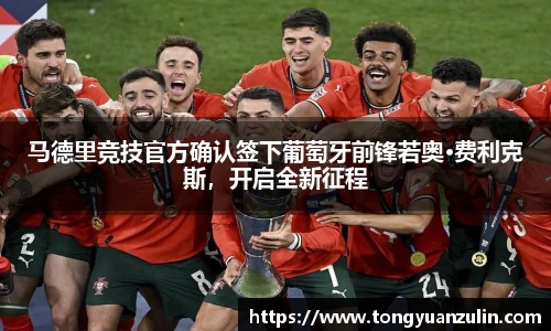 马德里竞技官方确认签下葡萄牙前锋若奥·费利克斯，开启全新征程